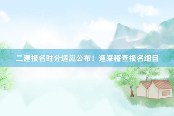 二建报名时分适应公布！速来稽查报名细目