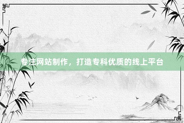 专注网站制作，打造专科优质的线上平台