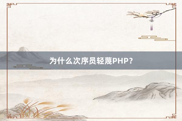 为什么次序员轻蔑PHP？