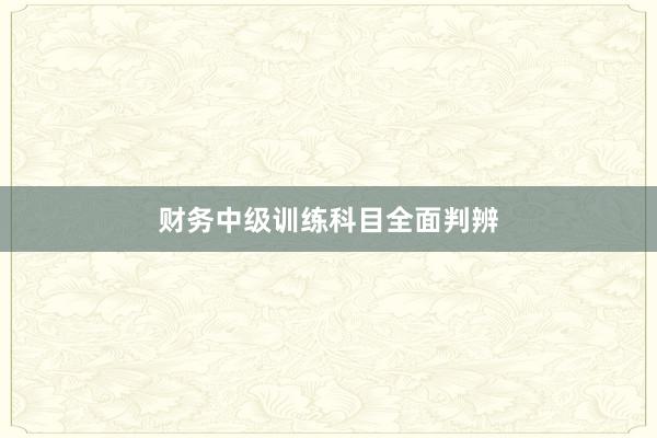 财务中级训练科目全面判辨