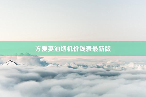 方爱妻油烟机价钱表最新版
