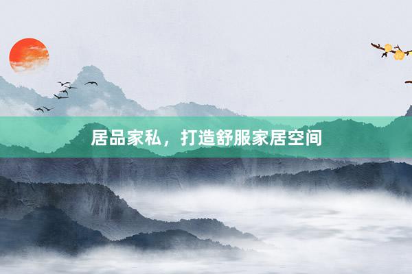 居品家私，打造舒服家居空间