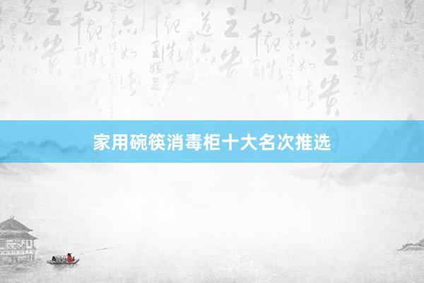 家用碗筷消毒柜十大名次推选
