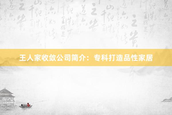 王人家收敛公司简介：专科打造品性家居