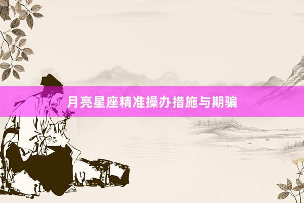 月亮星座精准操办措施与期骗