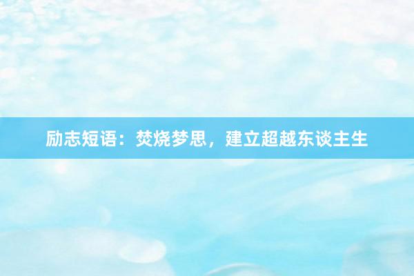 励志短语：焚烧梦思，建立超越东谈主生