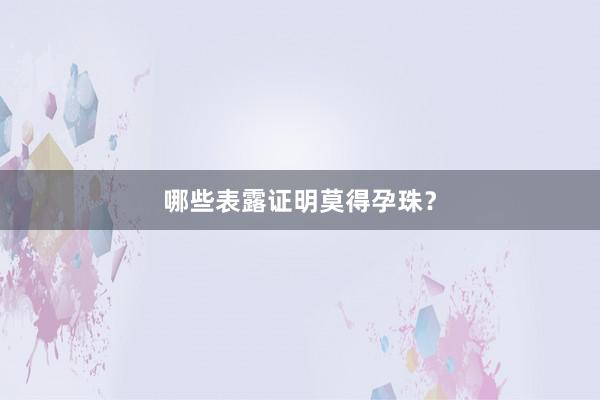 哪些表露证明莫得孕珠？