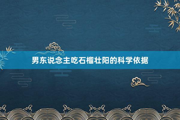 男东说念主吃石榴壮阳的科学依据