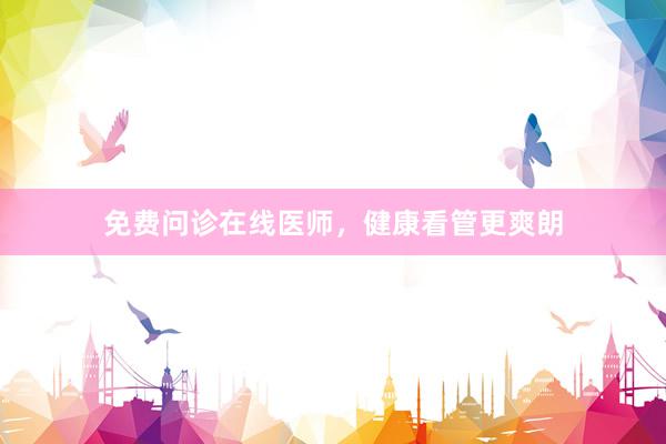 免费问诊在线医师，健康看管更爽朗