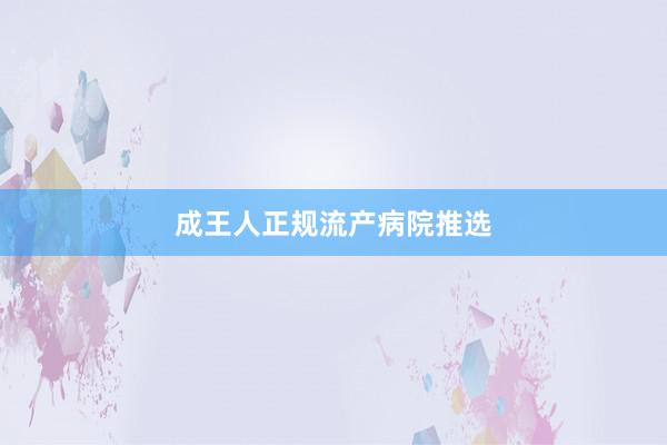 成王人正规流产病院推选