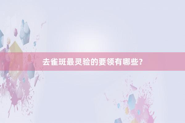 去雀斑最灵验的要领有哪些？