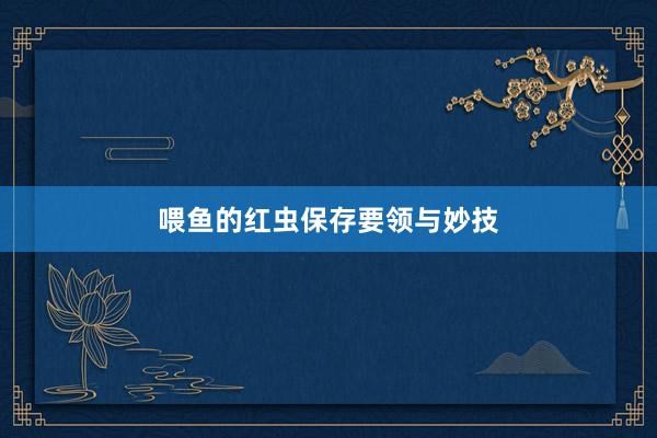 喂鱼的红虫保存要领与妙技