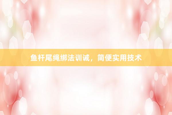 鱼杆尾绳绑法训诫，简便实用技术