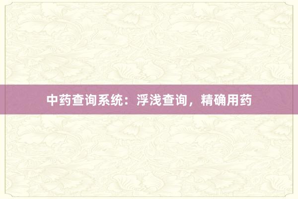 中药查询系统：浮浅查询，精确用药