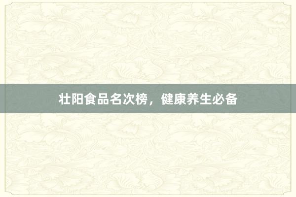 壮阳食品名次榜，健康养生必备