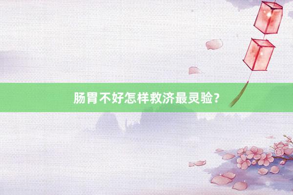 肠胃不好怎样救济最灵验？