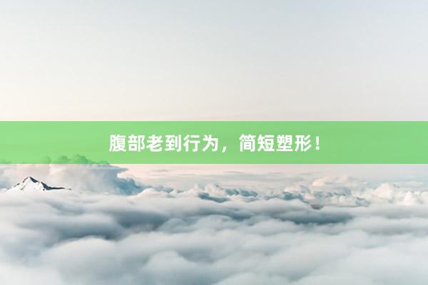 腹部老到行为，简短塑形！