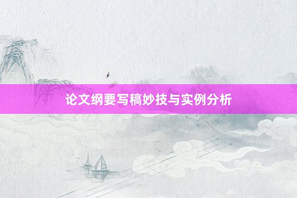 论文纲要写稿妙技与实例分析