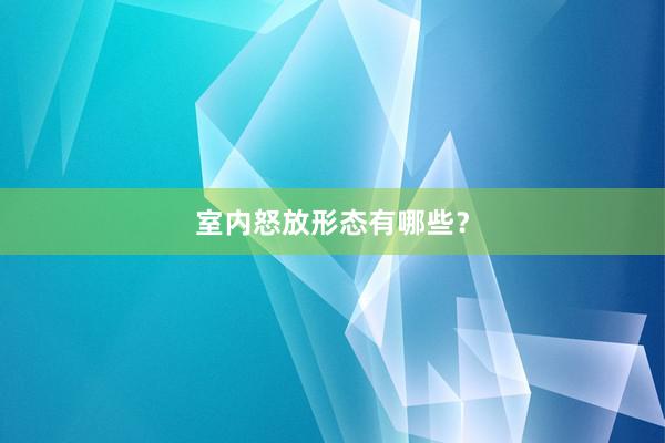 室内怒放形态有哪些？
